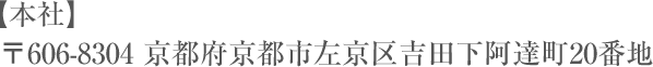  【本社】   〒606-8304 京都府京都市左京区吉田下阿達町20番地