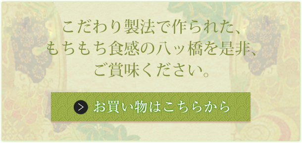 こだわり製法で作られた、もちもち食感の八ッ橋を是非、ご賞味ください。