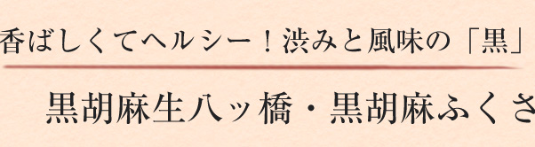 香ばしくてヘルシー！渋みと風味の「黒」-黒胡麻生八ッ橋・黒胡麻ふくさ