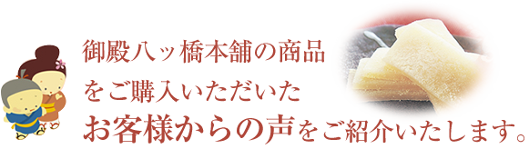 御殿八ッ橋本舗の商品をご購入いただいた お客様からの声をご紹介いたします。